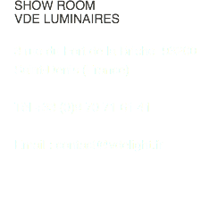 SHOW ROOM
VDE LUMINAIRES 3 rue du Fort de la Briche 93200
Saint-Denis (France) Tél +33 (0)9 70 71 61 41 Email : contact@vdelight.fr
